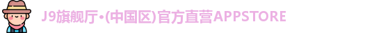 J9旗舰厅·(中国区)官方直营APPSTORE